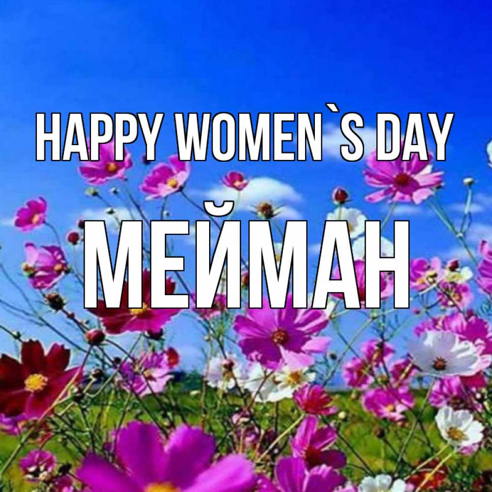Greetings card с именем, МЕЙМАН happy women`s day цветы Greetings with text for free download 
